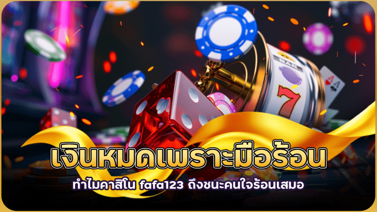 เงินหมดเพราะมือร้อน ทำไมคาสิโน fafa123 ถึงชนะคนใจร้อนเสมอ