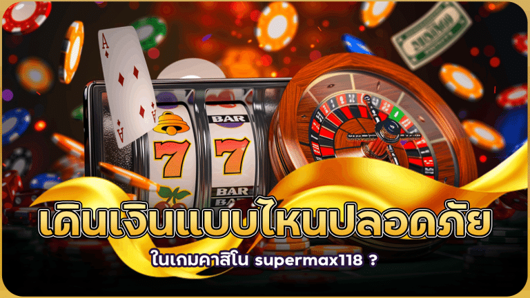 เดินเงินแบบไหนปลอดภัยที่สุดในเกมคาสิโน supermax118 ?